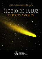 Elogio de la luz: Y otros amores - José Carlos Huayhuaca