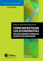 Cómo investigan los economistas: Guía para elaborar y desarrollar un proyecto de investigación - Waldo Mendoza