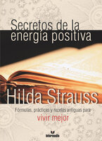 Secretos de la energía positiva: Fórmulas, prácticas y recetas antiguas para vivir mejor - Hilda Strauss