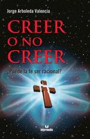 Creer o no creer: ¿Puede la fe ser racional? - Jorge Arboleda Valencia