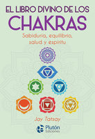 El libro divino de los Chakras: Sabiduría, equilibrio, salud y espíritu - Jay Tatsay