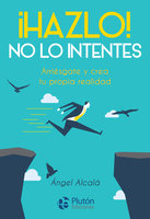 ¡Hazlo! No lo intentes: Arriésgate y crea tu propia realidad - Ángel Alcalá