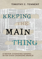 Keeping the Main Thing: A Never-Changing Gospel in an Ever-Changing World - Timothy C. Tennent