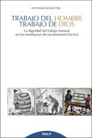 Trabajo del hombre, trabajo de Dios: La dignidad del trabajo manual en las enseñanzas de san Josemaría Escrivá - Antonio Schlatter Navarro