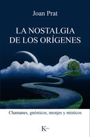 La nostalgia de los orígenes: Chamanes, gnósticos, monjes y místicos - Joan Prat