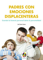 Padres con emociones displacenteras. Cuando la historia personal daña la parentalidad - José Serrano Serrano