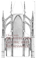 Architecture: Gothic and Renaissance - T. Roger Smith