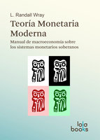 Teoría Monetaria Moderna: Manual de macroeconomía sobre los sistemas monetarios soberanos - L. Randall Wray