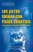 Los gatos sueñan con física cuántica y los perros con universos paralelos: Mecánica cuántica para todas las edades - Jorge Blaschke