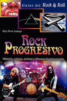 Rock Progresivo: Historia, cultura, artistas y álbumes fundamentales - Eloy Pérez Ladaga