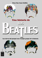 Una historia de los Beatles: Las claves del porqué son el mejor grupo de la historia - César San Juan Guillén