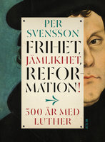 Frihet, jämlikhet, reformation! : 500 år med Luther - Per Svensson