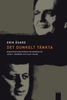Det dunkelt tänkta : Konspirationsteorier om morden på John F Kennedy och Olof Palme - Erik Åsard