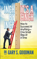 Inch By Inch It’s A Cinch: How to Accomplish Anything, One Small Step at A Time - Gary S. Goodman