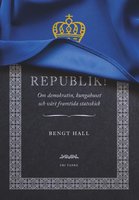 Republik! : Om demokratin, kungahuset och vårt framtida statsski - Bengt Hall