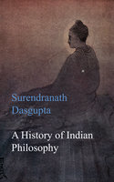 A History of Indian Philosophy - Surendranath Dasgupta