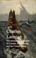 Adventures of an Angler in Canada, Nova Scotia and the United States - Charles Lanman