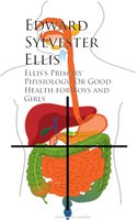 Ellis's Primary Physiology; Or Good Health for Boys and Girls - Edward Sylvester Ellis
