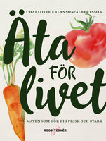 Äta för livet : Maten som gör dig frisk och stark - Charlotte Erlanson Albertsson