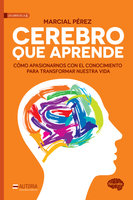Cerebro que aprende: Cómo apasionarnos con el conocimiento para transformar nuestra vida - Marcial Pérez