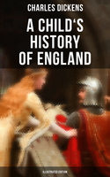 A Child's History of England (Illustrated Edition): From the Ancient Times until the Accession of Queen Victoria - Charles Dickens
