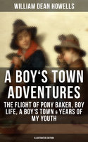 A BOY'S TOWN ADVENTURES: The Flight of Pony Baker, Boy Life, A Boy's Town & Years of My Youth: Illustrated Edition - Children's Book Classics - William Dean Howells
