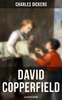 David Copperfield (Illustrated Edition): The Personal History, Adventures, Experience and Observation of David Copperfield - Charles Dickens