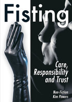 Fisting: Care, Responsibility and Trust: Care, Responsibility and Trust (Non Fiction) - Kim Powers