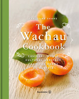The Wachau Cookbook: Culinary world cultural heritage from the heart of Austria - Christine Saahs