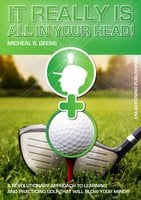 It Really Is All in Your Head!: A Revolutionary Approach to Learning and Practicing Golf That Will Blow Your Mind!!! - Micheal S. Geens