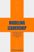 Modeling Leadership: If You Fail To Lead Yourself You Will Fail To Lead Others - Harold Mawela