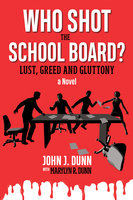 Who Shot the School Board? – Lust, Greed and Gluttony - John J. Dunn, Marylyn R. Dunn