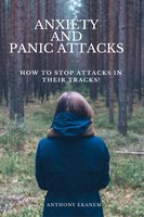 Anxiety and Panic Attacks: How to Stop Attacks in Their Tracks! - Anthony Ekanem