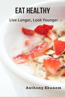 Eat Healthy: Live Longer, Look Younger - Anthony Ekanem