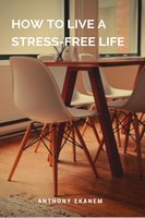 How to Live a Stress-Free Life - Anthony Ekanem