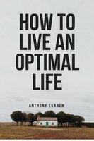 How to Live an Optimal Life - Anthony Ekanem