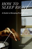 How to Sleep Right: A Guide to Sleeping Productively - Anthony Ekanem