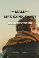 Male Life Expectancy: How Men Can Live Longer - Anthony Ekanem