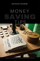 Money Saving Tips: How to Spend Less and Save More - Anthony Ekanem