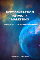 Next Generation Network Marketing: The New Rules of Network Marketing - Anthony Ekanem