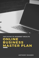 Online Business Master Plan: The Paths to Internet Wealth - Anthony Ekanem
