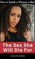 The Sex She Will Die For: How to Satisfy a Woman in Bed - Anthony Ekanem