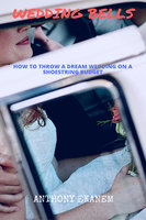 Wedding Bells: How to Throw a Dream Wedding on a Shoestring Budget - Anthony Ekanem