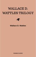 Wallace D. Wattles Trilogy: The Science of Getting Rich, The Science of Being Well and The Science of Being Great - Wallace D. Wattles