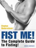 Fist Me! The Complete Guide to Fisting: Sex Guide for Gay Men - Stephan Niederwieser