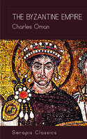 The Byzantine Empire (Serapis Classics) - Charles Oman