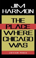 The Place Where Chicago Was - Jim Harmon