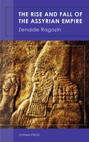 The Rise and Fall of the Assyrian Empire - Zenaide Ragozin