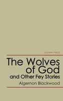 The Wolves of God and Other Fey Stories - Algernon Blackwood