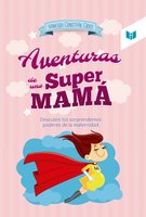 Las aventuras de una super mamá: Descubre los sorprendentes poderes de la maternidad - Vanessa Constaín Croce